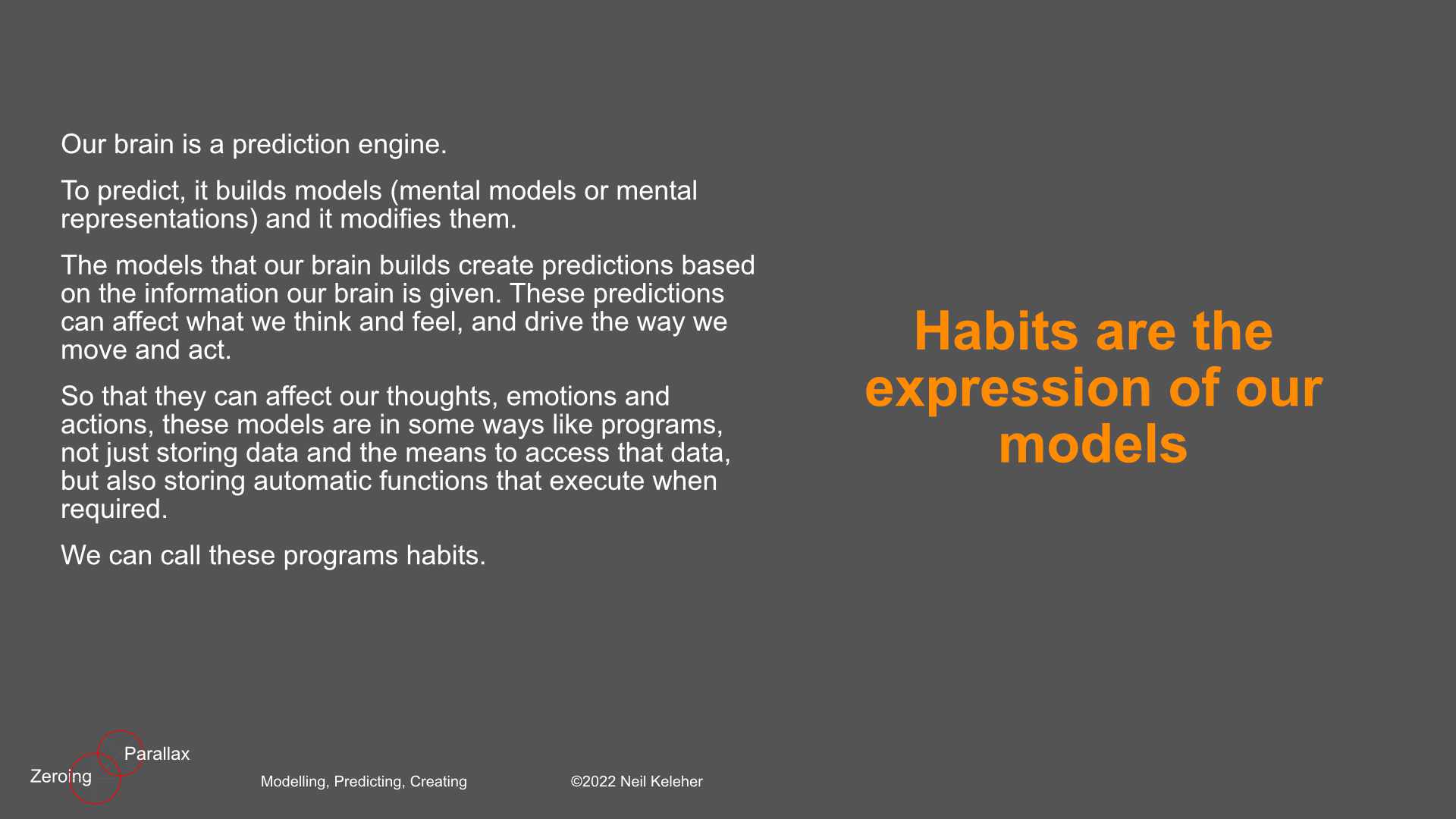 In his book A Thousand Brains, Jeff Hawkins writes about his and his team's discovery of map like structures that the brain uses to build models of everything that we know. These structures and the models that they hold allow the brain to predict, and act on those predictions, as much as possible.The models our brain builds allows us to do our thinking ahead of time. A very rough metaphor for this is the way that google and other web engines canvas the web, finding new and updated content and then indexing and ranking the pages that hold that content.Because the web is pre-canvased and the data ranked and sorted ahead of time, google and other search engines can act instantaneously do search requests, even predicting search requests, based on these pre-processed models.With models and programs in place to take care of the predictable, left over processing power can be devoted to handling things that aren't modeled.