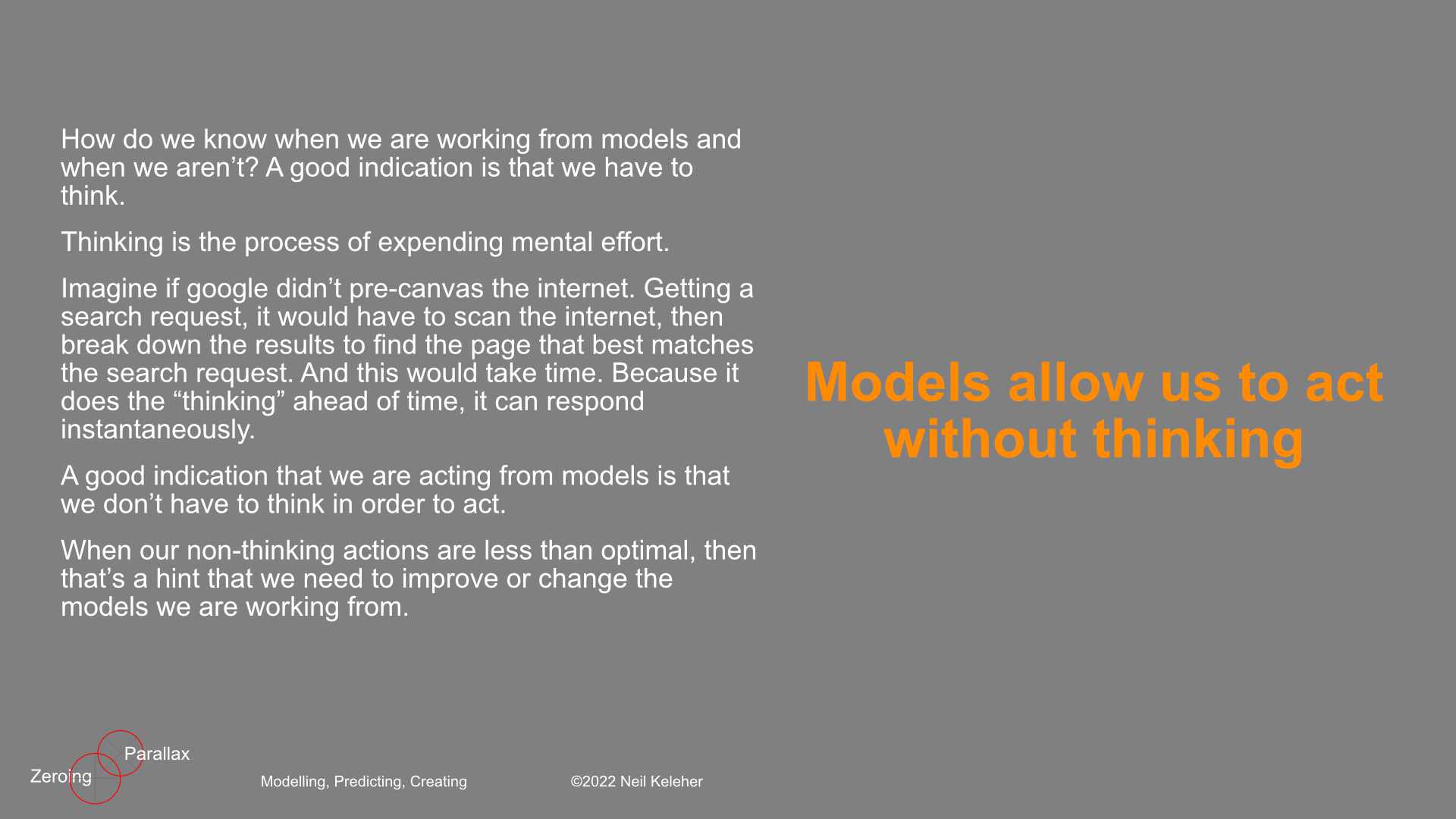 An example of working from pre-built models is doing simple math. A lot of us know automatically that 1+1=2. More challengingly, we might also know that 12x12=144. If we've done enough simple math, we know the answers to these simple equations because our brain has built models of them. As a result, we don't have to think in order to write down the answer to 2+2 or 12x12. If we have to think about the answer to 8x7, or consistently get it wrong, that's a signal that we haven't practiced this particular equation. We haven't memorized it. We haven't got a built in model of it. We have yet to learn it sufficiently well. A simple way to get around this problem is to practice it. When we can write the answer without having to think about it (and we write the correct answer) then we know our practice has been sufficient.